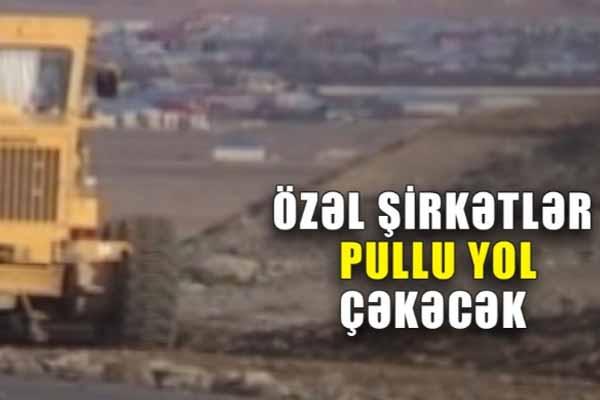 Azərbaycanda pullu yolların inşasına başlanılır (VİDEO)